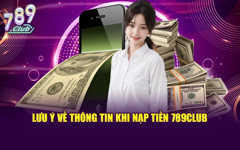 Lưu ý về thông tin khi nạp tiền 789CLUB