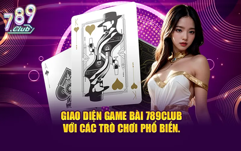 Giao diện Game Bài 789CLUB sở hữu các trò chơi bài online nổi bật